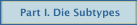 Part I. Die Subtypes