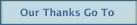 Our Thanks Go To